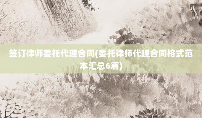 签订律师委托代理合同(委托律师代理合同格式范本汇总6篇)