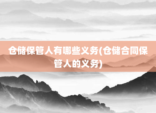 仓储保管人有哪些义务(仓储合同保管人的义务)