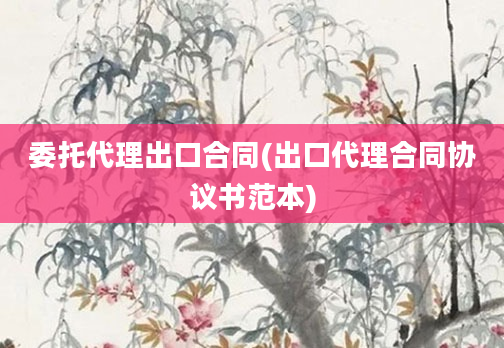 委托代理出口合同(出口代理合同协议书范本)