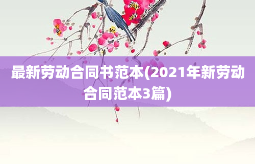 最新劳动合同书范本(2021年新劳动合同范本3篇)