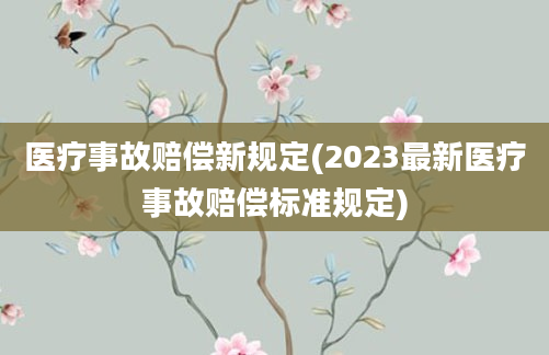 医疗事故赔偿新规定(2023最新医疗事故赔偿标准规定)