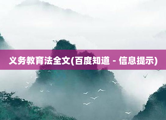 义务教育法全文(百度知道 - 信息提示)