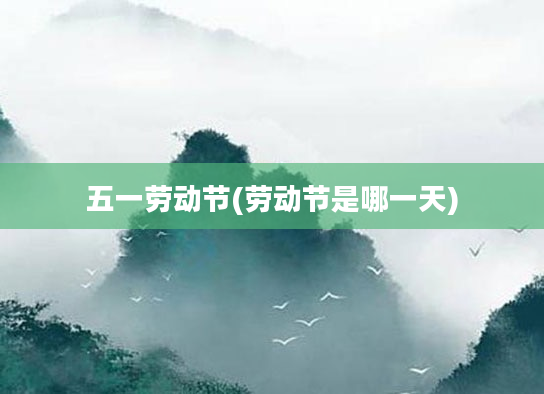 五一劳动节(劳动节是哪一天)