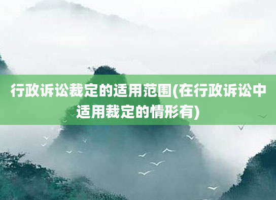 行政诉讼裁定的适用范围(在行政诉讼中适用裁定的情形有)