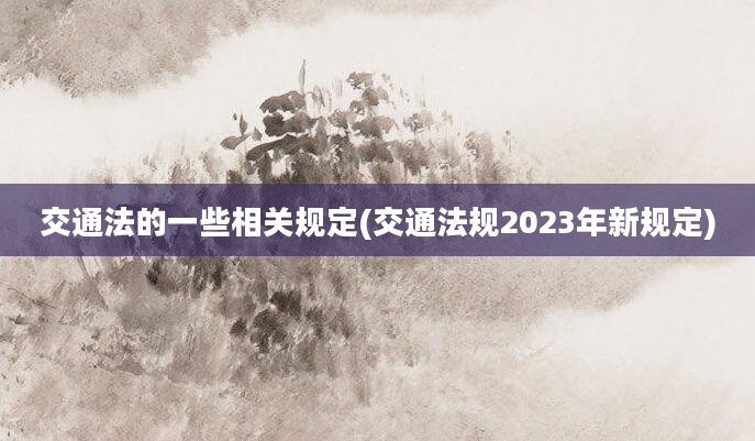 交通法的一些相关规定(交通法规2023年新规定)