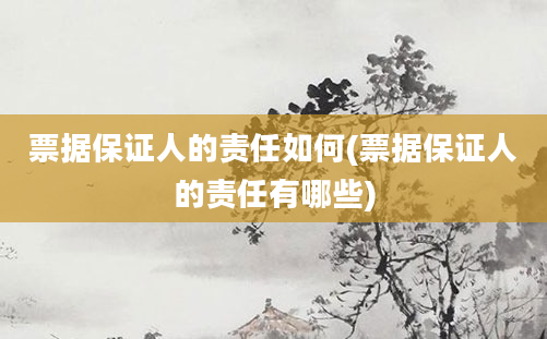 票据保证人的责任如何(票据保证人的责任有哪些)