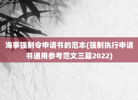 海事强制令申请书的范本(强制执行申请书通用参考范文三篇2022)