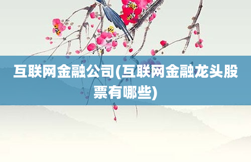 互联网金融公司(互联网金融龙头股票有哪些)