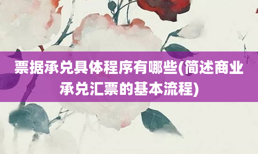 票据承兑具体程序有哪些(简述商业承兑汇票的基本流程)