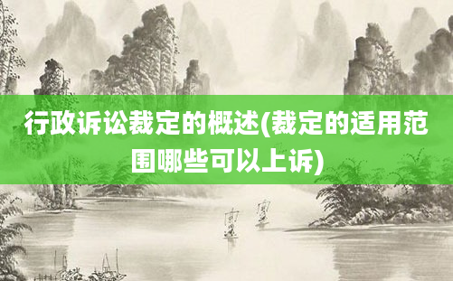 行政诉讼裁定的概述(裁定的适用范围哪些可以上诉)