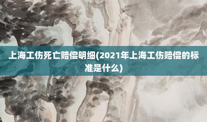 上海工伤死亡赔偿明细(2021年上海工伤赔偿的标准是什么)