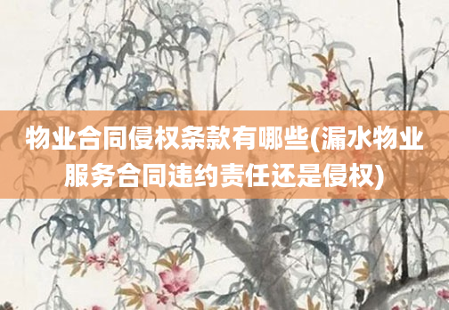 物业合同侵权条款有哪些(漏水物业服务合同违约责任还是侵权)