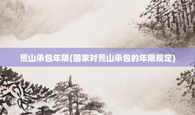 荒山承包年限(国家对荒山承包的年限规定)