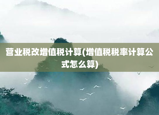 营业税改增值税计算(增值税税率计算公式怎么算)