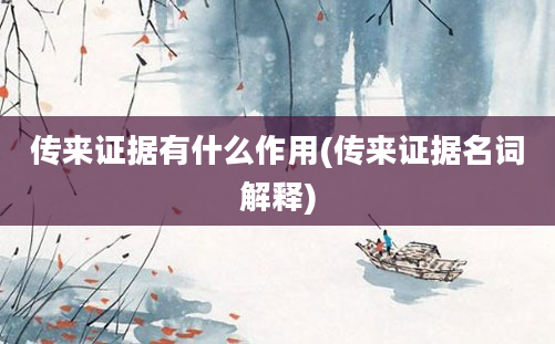 传来证据有什么作用(传来证据名词解释)