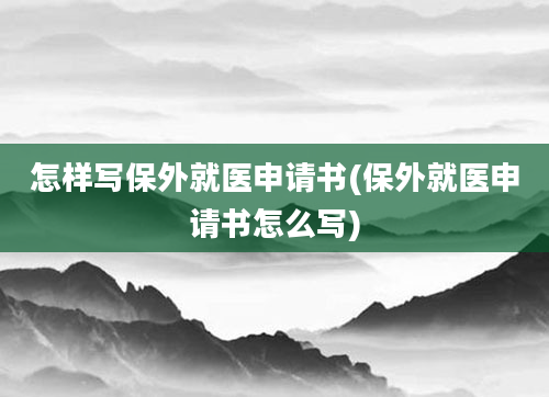 怎样写保外就医申请书(保外就医申请书怎么写)