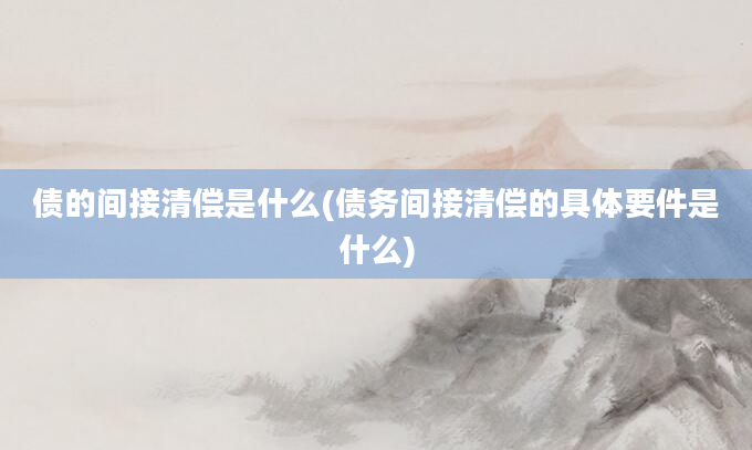 债的间接清偿是什么(债务间接清偿的具体要件是什么)