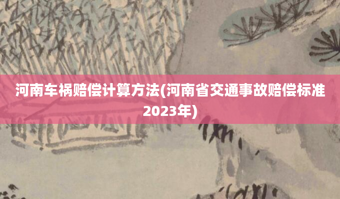 河南车祸赔偿计算方法(河南省交通事故赔偿标准2023年)