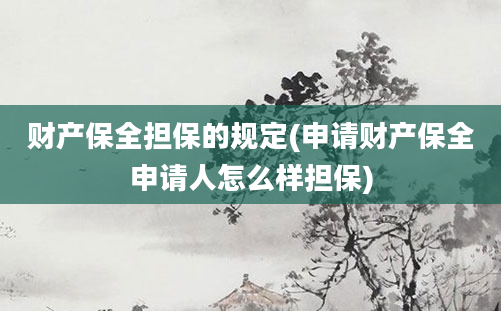 财产保全担保的规定(申请财产保全申请人怎么样担保)