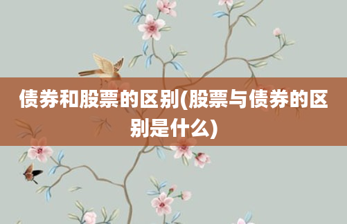 债券和股票的区别(股票与债券的区别是什么)