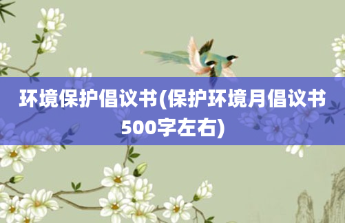 环境保护倡议书(保护环境月倡议书500字左右)