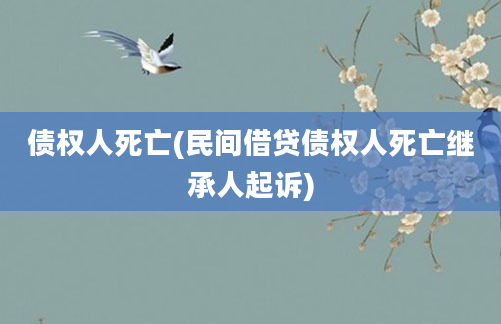 债权人死亡(民间借贷债权人死亡继承人起诉)