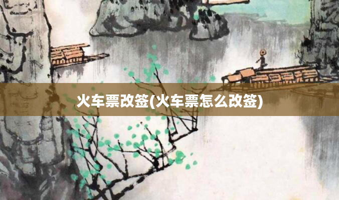 火车票改签(火车票怎么改签)