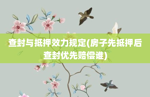 查封与抵押效力规定(房子先抵押后查封优先赔偿谁)