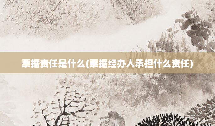 票据责任是什么(票据经办人承担什么责任)