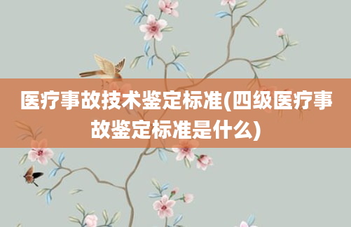 医疗事故技术鉴定标准(四级医疗事故鉴定标准是什么)