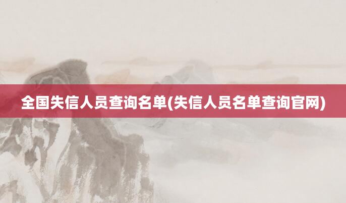 全国失信人员查询名单(失信人员名单查询官网)