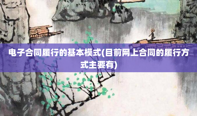 电子合同履行的基本模式(目前网上合同的履行方式主要有)