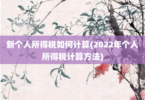 新个人所得税如何计算(2022年个人所得税计算方法)