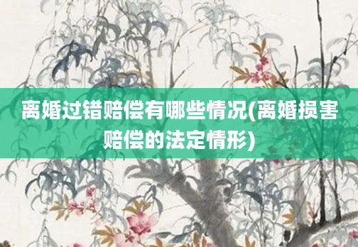 离婚过错赔偿有哪些情况(离婚损害赔偿的法定情形)