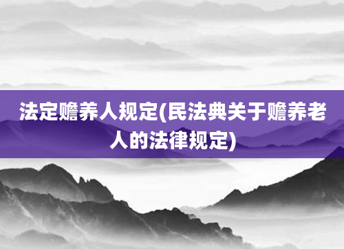 法定赡养人规定(民法典关于赡养老人的法律规定)