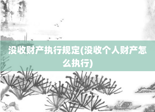 没收财产执行规定(没收个人财产怎么执行)