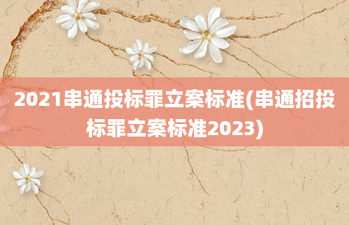 2021串通投标罪立案标准(串通招投标罪立案标准2023)