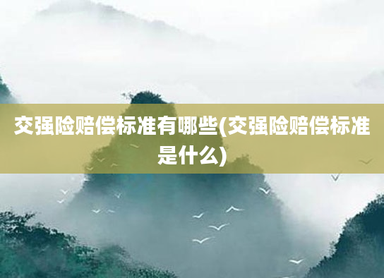 交强险赔偿标准有哪些(交强险赔偿标准是什么)