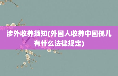 涉外收养须知(外国人收养中国孤儿有什么法律规定)