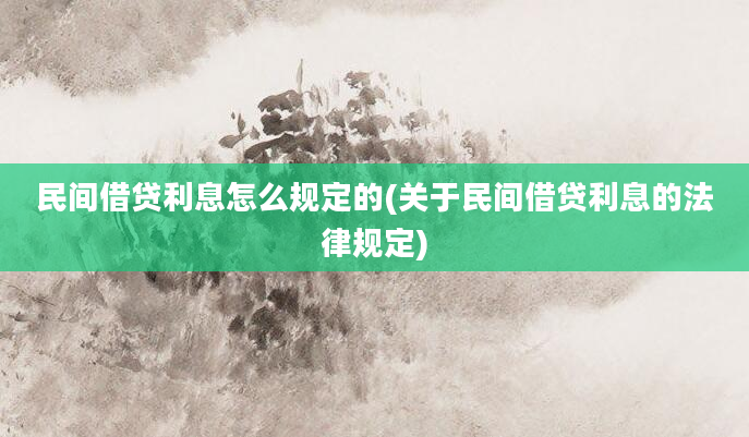 民间借贷利息怎么规定的(关于民间借贷利息的法律规定)