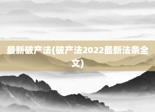 最新破产法(破产法2022最新法条全文)