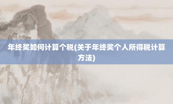 年终奖如何计算个税(关于年终奖个人所得税计算方法)