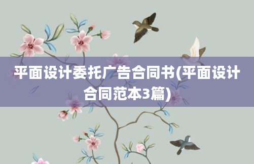 平面设计委托广告合同书(平面设计合同范本3篇)