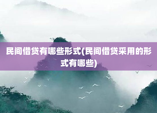 民间借贷有哪些形式(民间借贷采用的形式有哪些)