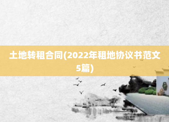 土地转租合同(2022年租地协议书范文5篇)