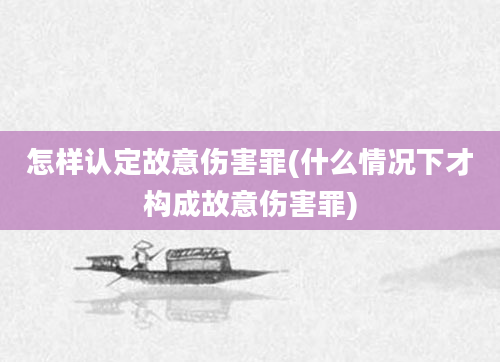 怎样认定故意伤害罪(什么情况下才构成故意伤害罪)