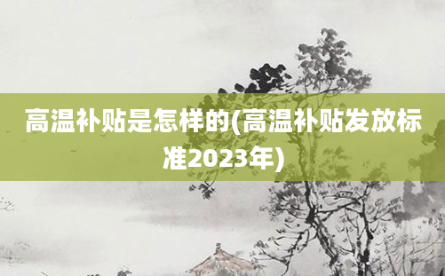 高温补贴是怎样的(高温补贴发放标准2023年)