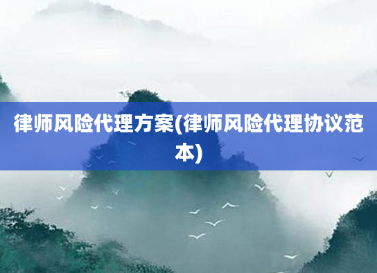 律师风险代理方案(律师风险代理协议范本)