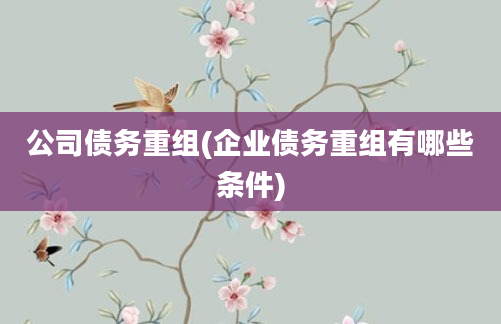 公司债务重组(企业债务重组有哪些条件)