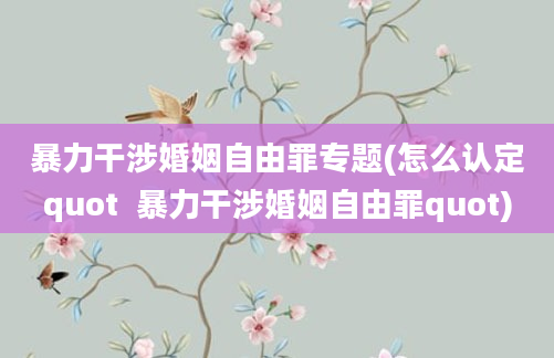 暴力干涉婚姻自由罪专题(怎么认定quot  暴力干涉婚姻自由罪quot)